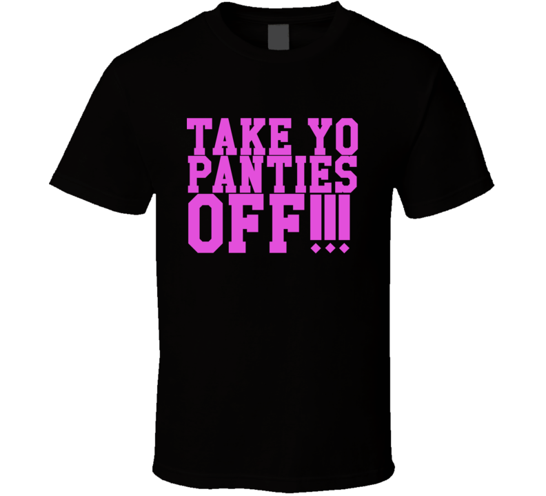 take your panties off t shirt