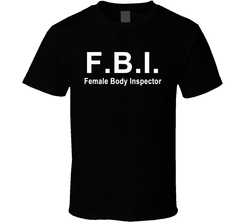 FBI Female Body Inspector Funny Hilarious T Shirt