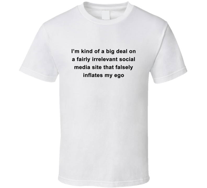 I'm Kind of a Big Deal on a Fairly Irrelevant Social Media Site T Shirt