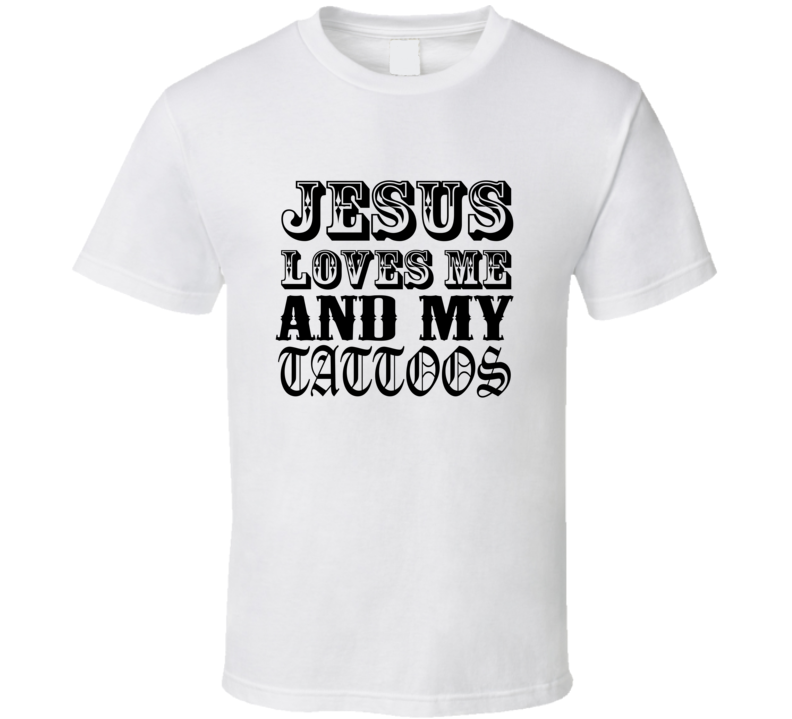 Jesus Loves Me And My Tattoos Funny Artist Rebel T Shirt