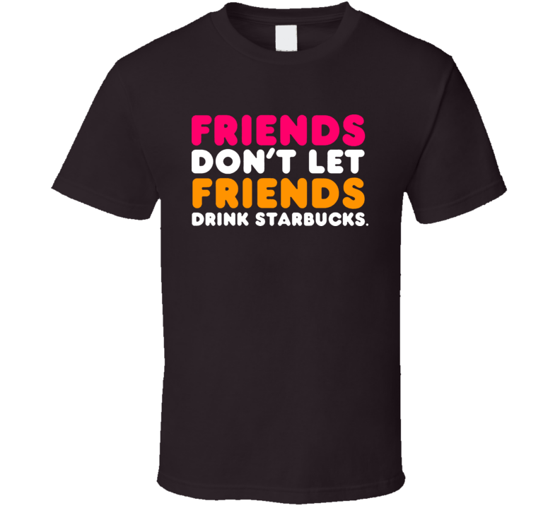 Friends Dont Let Friends Drink Starbucks Funny Dunkin T Shirt