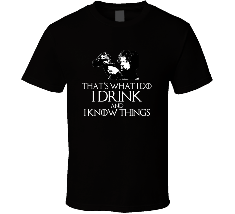 Tyrion Lannister It's What i Do I Drink And I Know Things GoT T Shirt