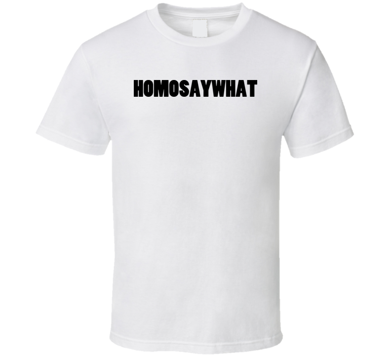 Homo Say What T Shirt 