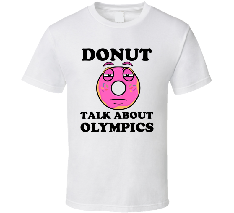 Donut Want To Talk About Olympics Funny T Shirt