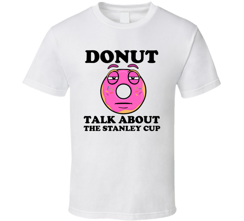 Donut Want To Talk About The Stanley Cup Funny T Shirt