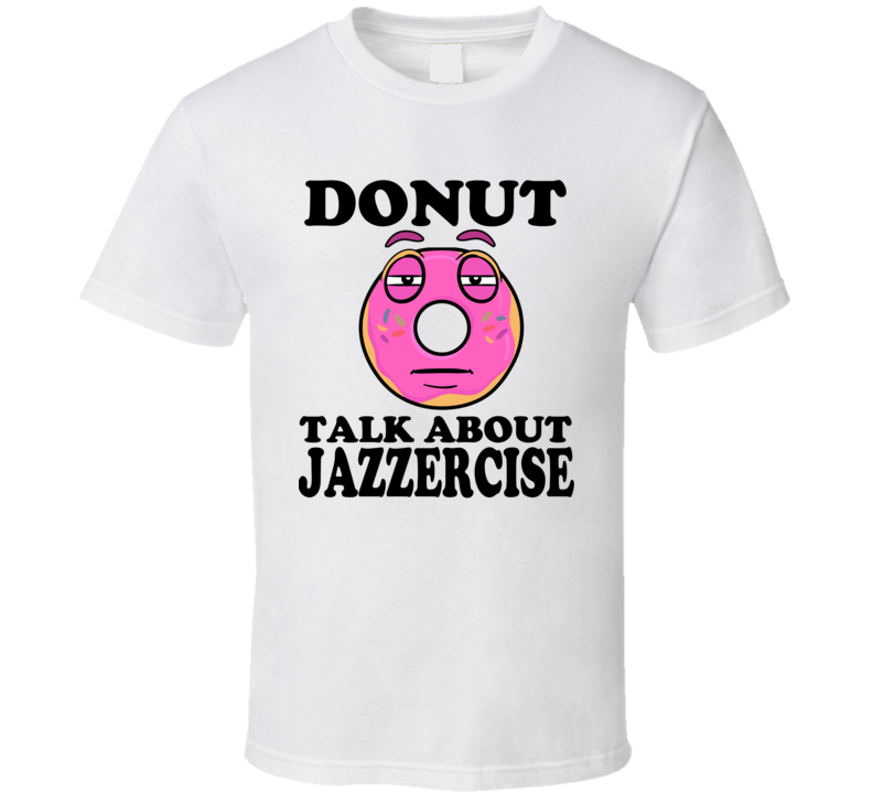 Donut Want To Talk About Jazzercise Funny T Shirt