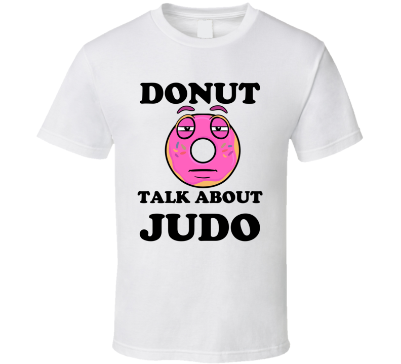 Donut Want To Talk About Judo Funny T Shirt