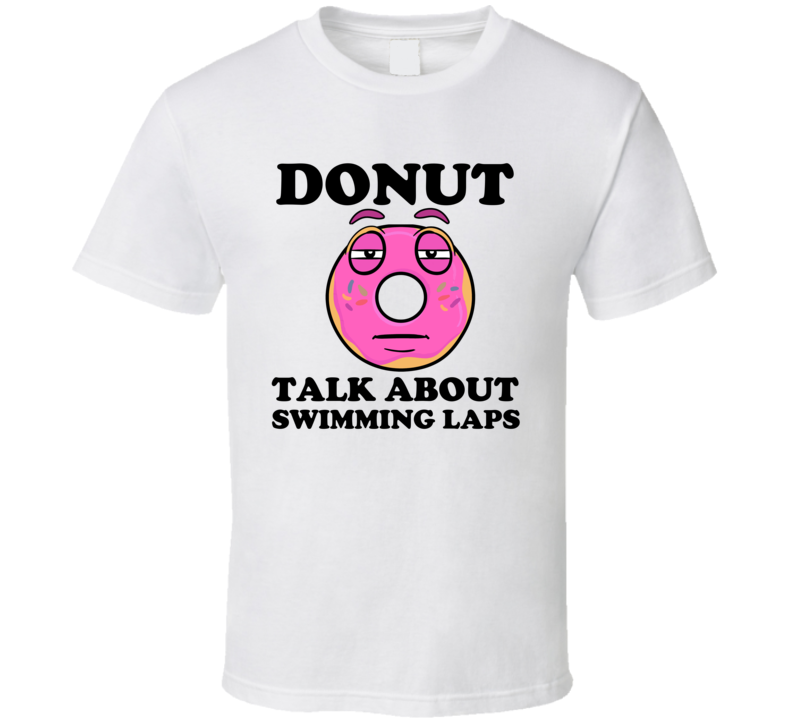 Donut Want To Talk About Swimming Laps Funny T Shirt