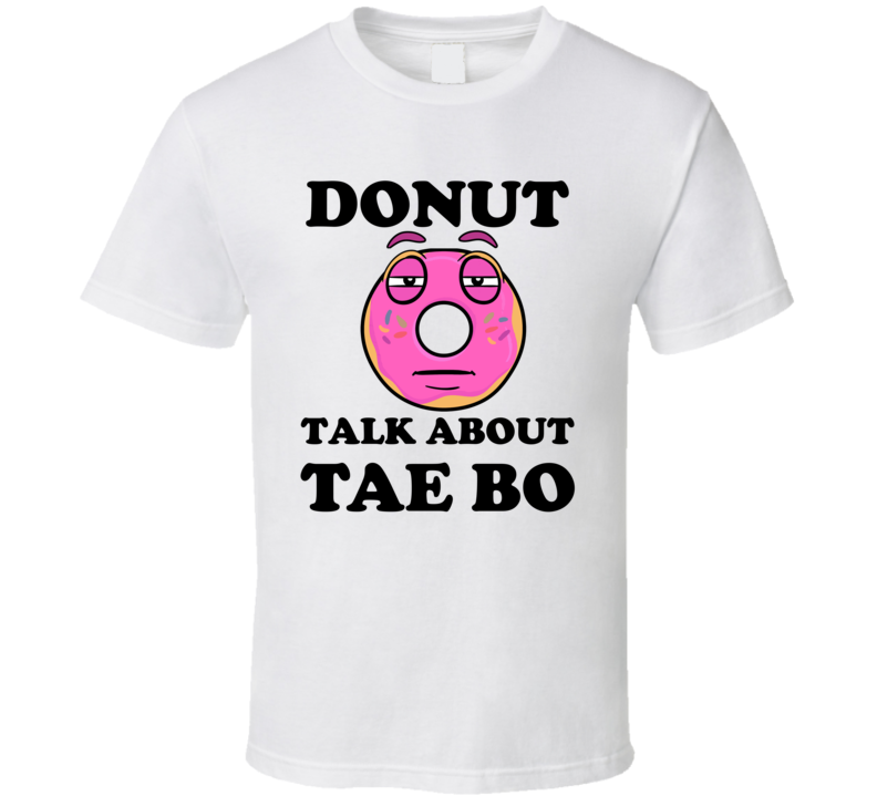 Donut Want To Talk About Tae Bo Funny T Shirt