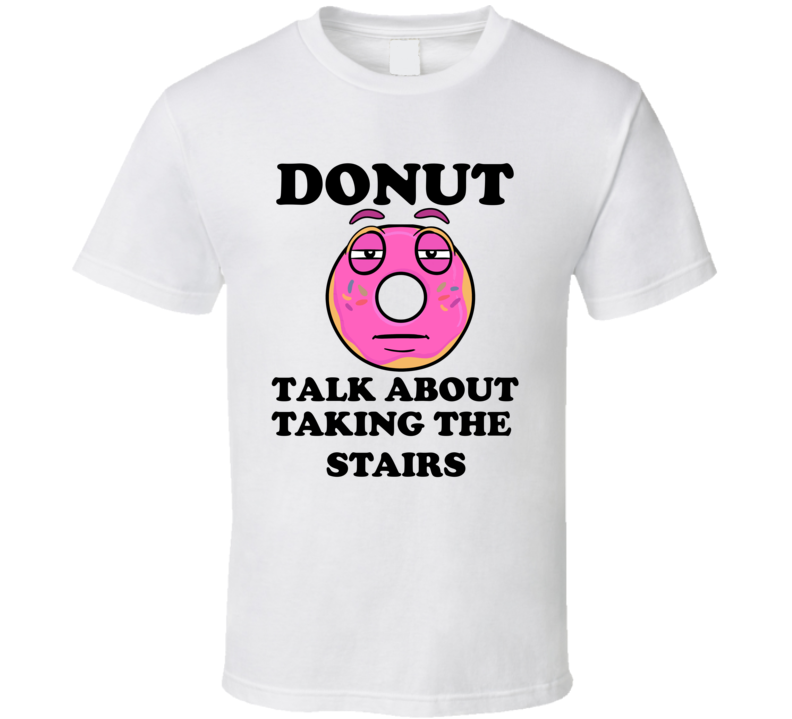 Donut Want To Talk About Taking The Stairs Funny T Shirt