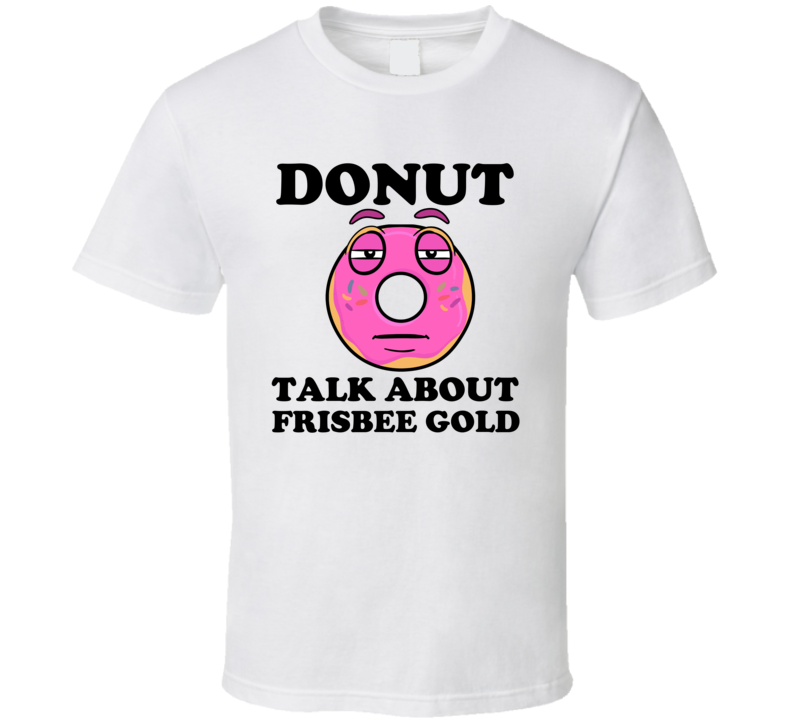 Donut Want To Talk About Frisbee Gold Funny T Shirt