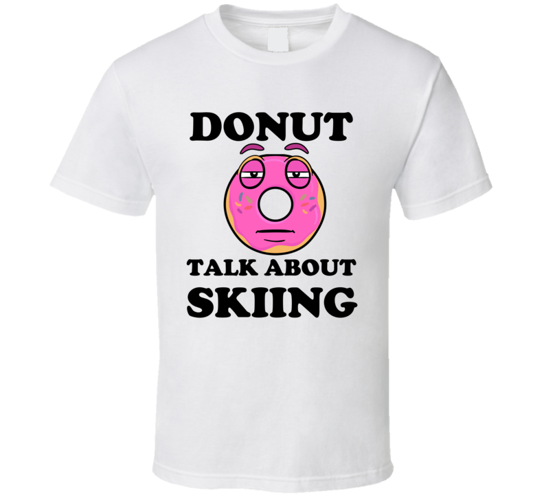 Donut Want To Talk About Skiing Funny T Shirt