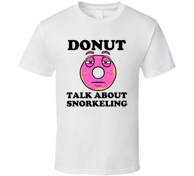 Donut Want To Talk About Snorkeling Funny T Shirt