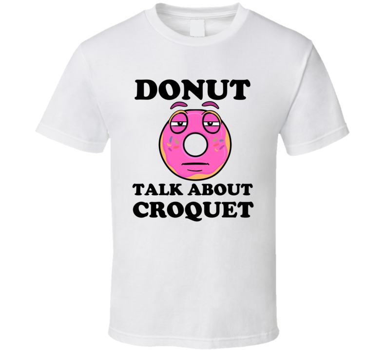 Donut Want To Talk About Croquet Funny T Shirt