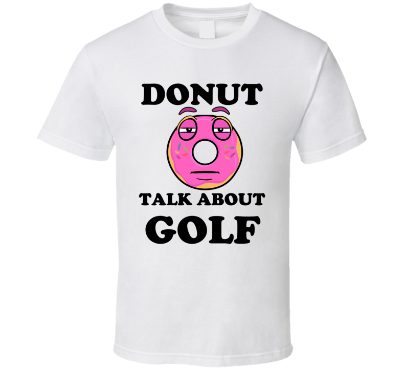 Donut Want To Talk About Golf Funny T Shirt