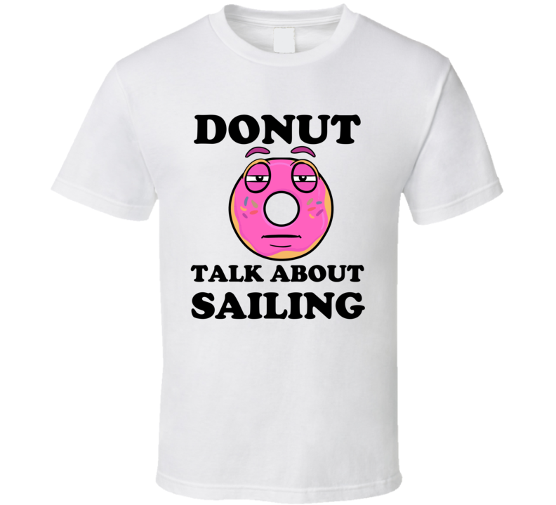 Donut Want To Talk About Sailing Funny T Shirt