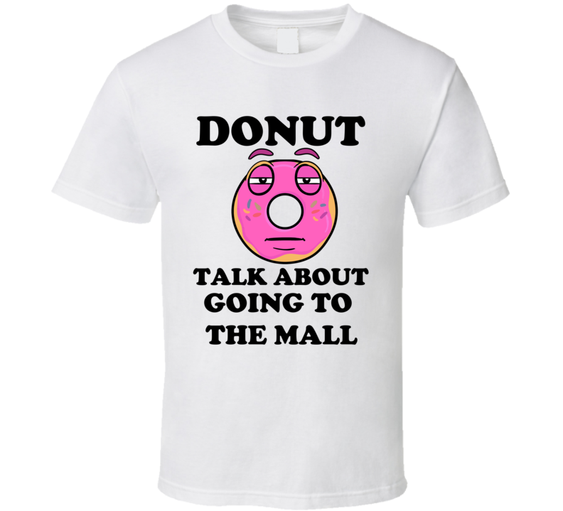 Donut Want To Talk About Going To The Mall Funny T Shirt