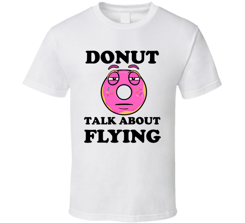 Donut Want To Talk About Flying Funny T Shirt