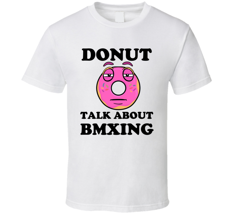 Donut Want To Talk About Bmxing Funny T Shirt