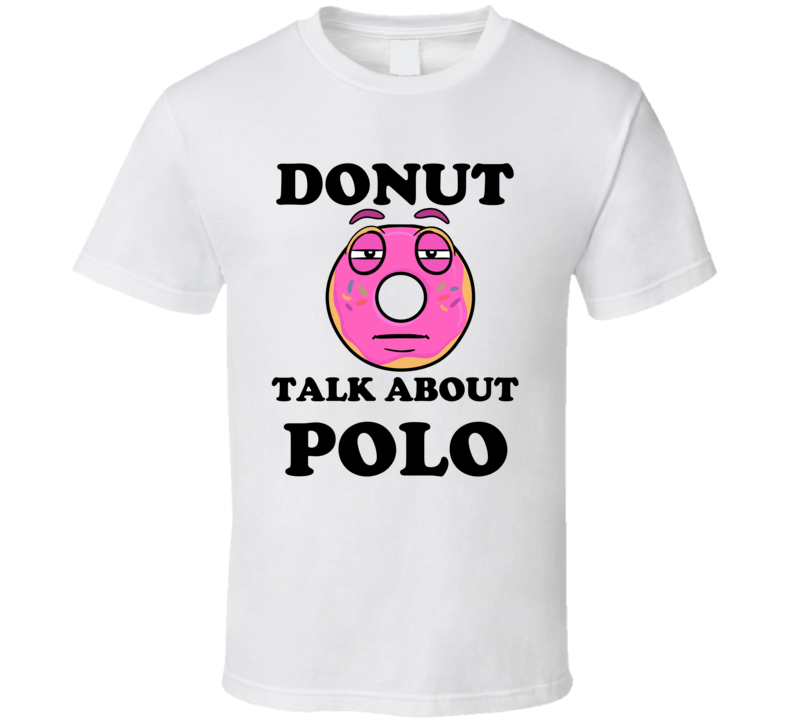 Donut Want To Talk About Polo Funny T Shirt