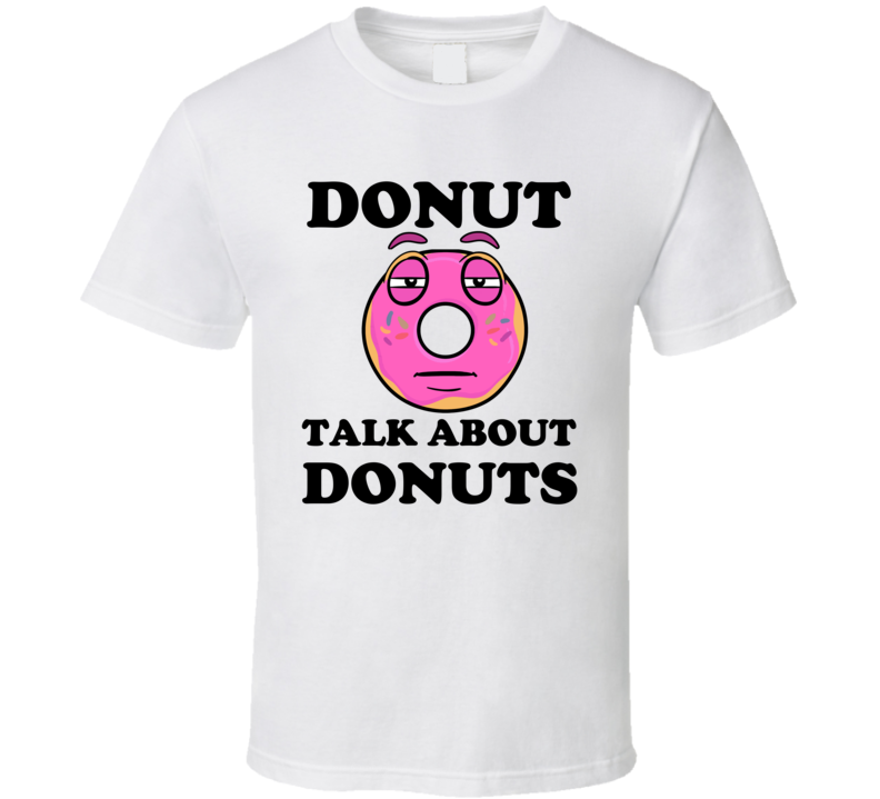 Donut Want To Talk About Donuts Funny T Shirt