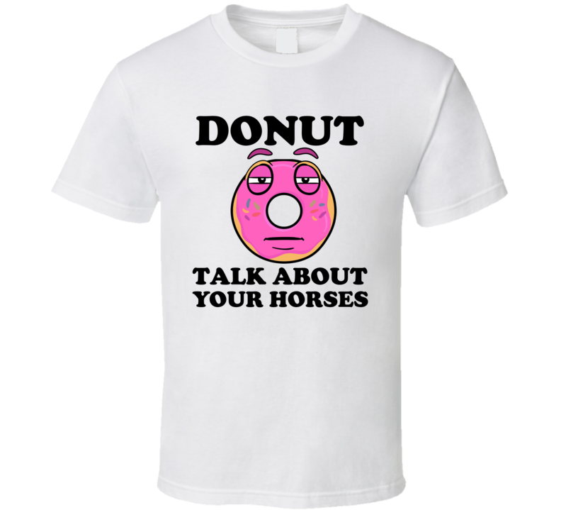 Donut Want To Talk About Your Horses Funny T Shirt