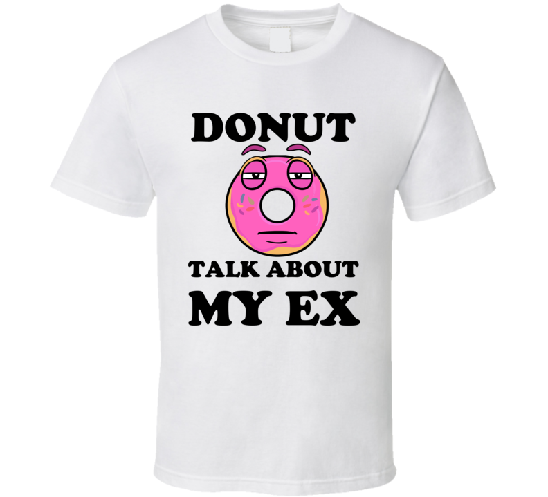 Donut Want To Talk About My Ex Funny T Shirt