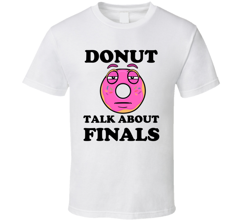 Donut Want To Talk About Finals Funny T Shirt