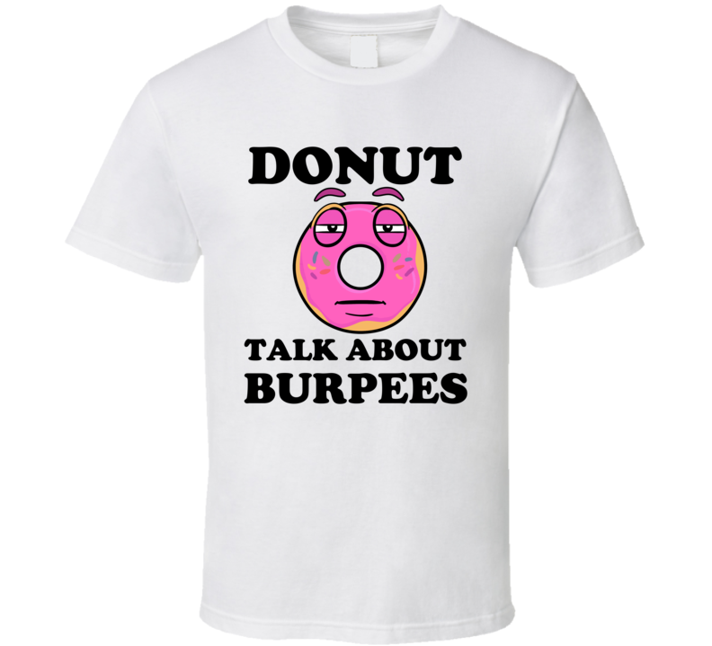 Donut Want To Talk About Burpees Funny T Shirt