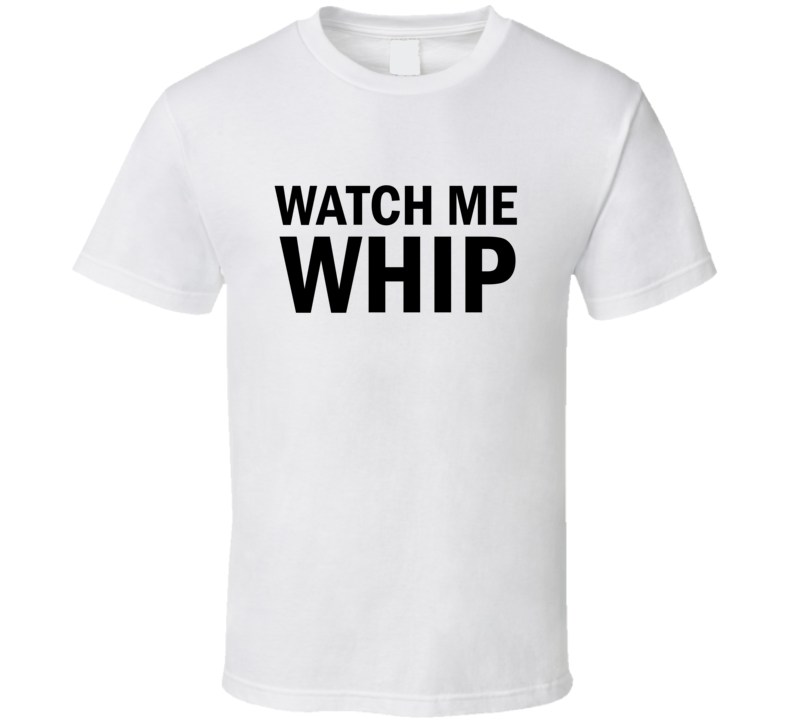 Watch Me Whip T Shirt