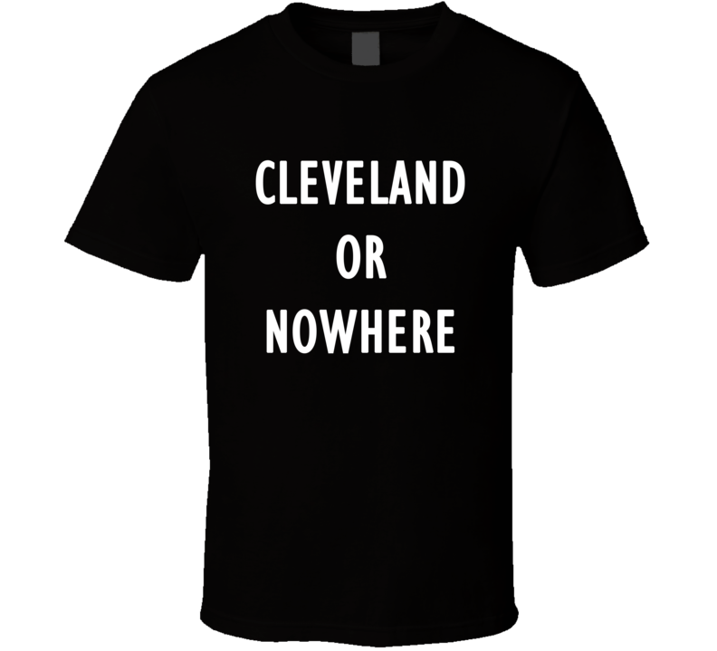 Cleveland Or Nowhere Hometown T Shirt 