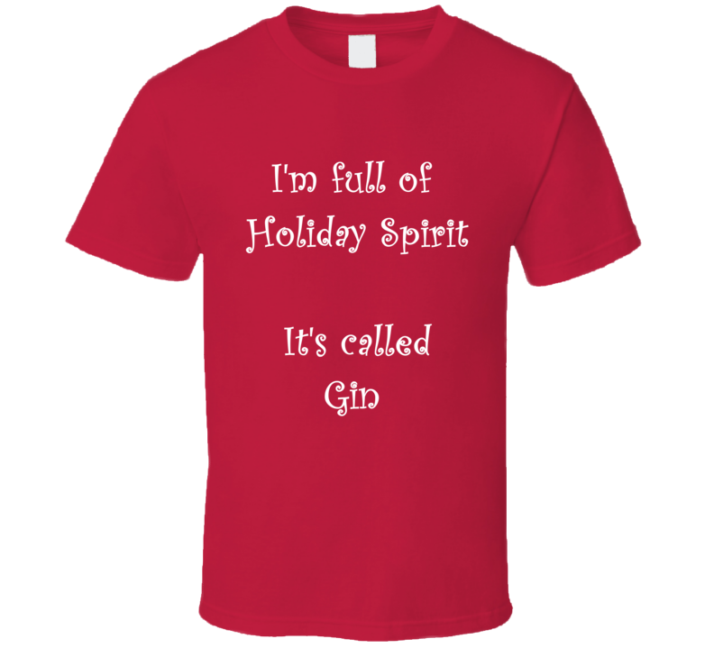 I'm Full Of Holiday Spirit It's Called Gin Funny Christmas Shirt