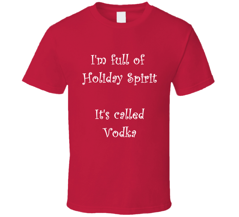 I'm Full Of Holiday Spirit It's Called Vodka Funny Christmas Shirt