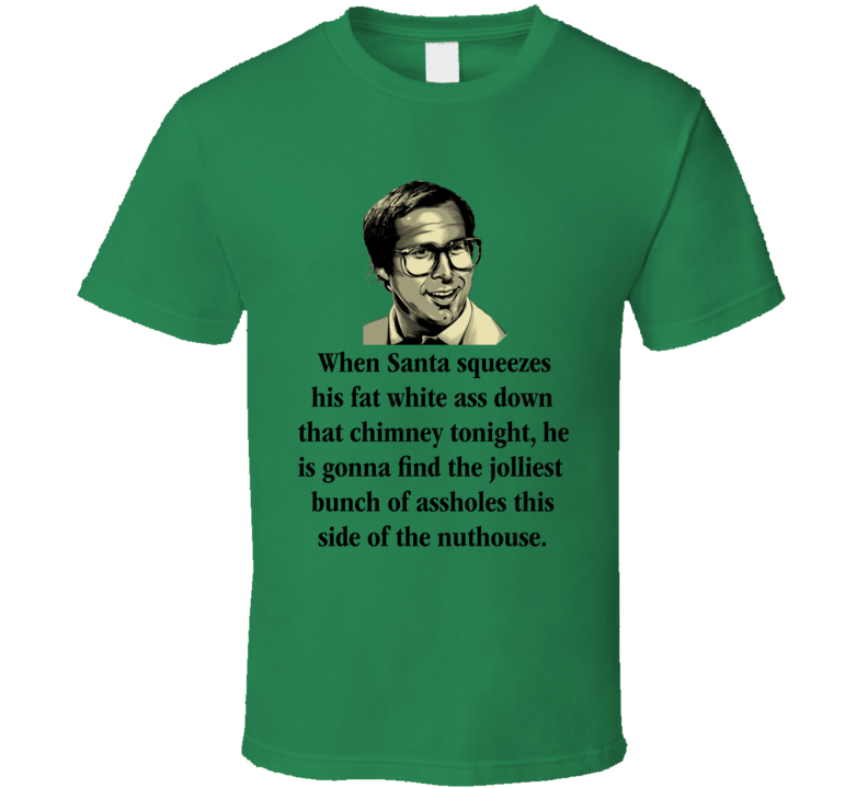 When Santa Squeezes His Fat White Ass Down That Chimney Tonight Clark Griswold Quote From National Lampoon's Christmas Vacation Movie Funny Christmas Shirt