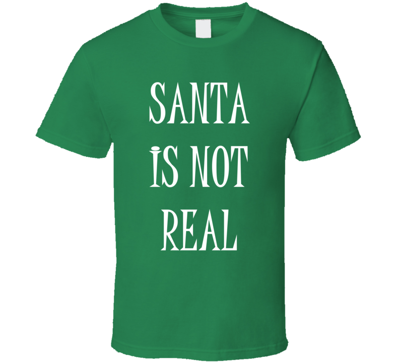 Santa Is Not Real Funny Rude Christmas Shirt