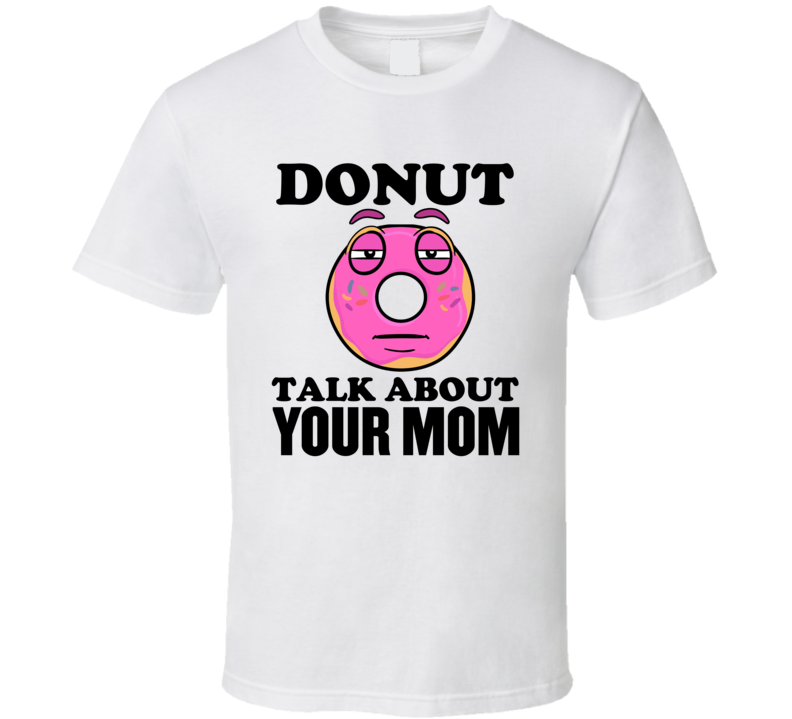 Donut Talk About Your Mom Funny Pun Shirt