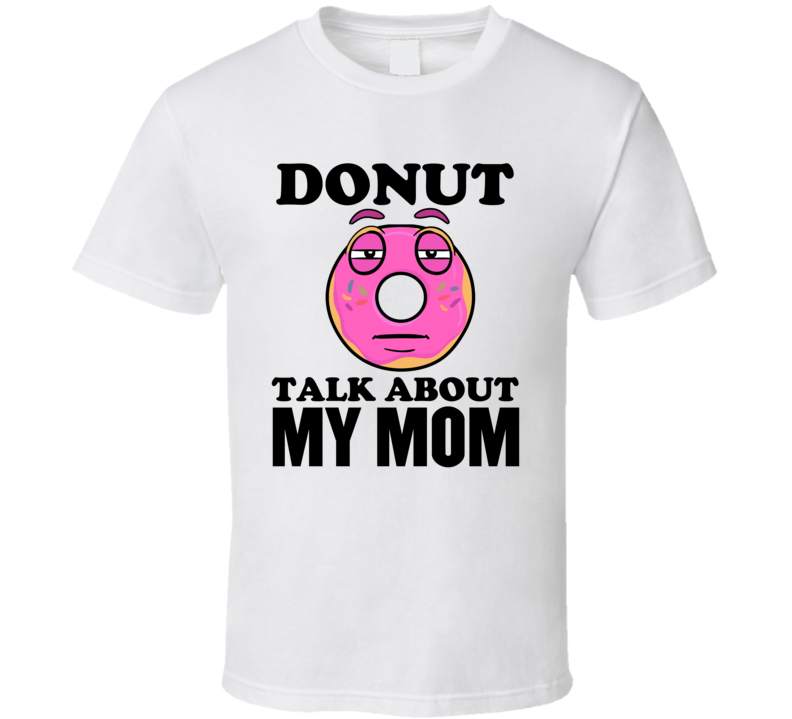 Donut Talk About My Mom Funny Pun Shirt