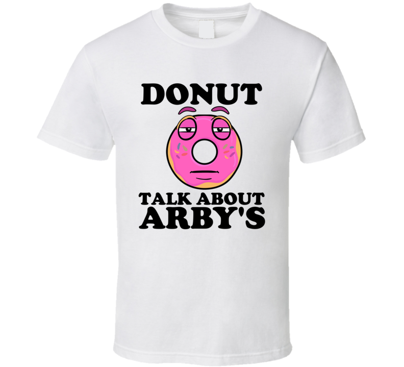Donut Talk About Arby's Funny Pun Shirt