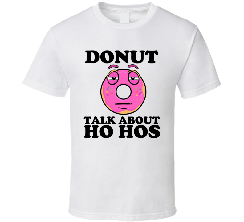 Donut Talk About Ho Hos Funny Pun Shirt