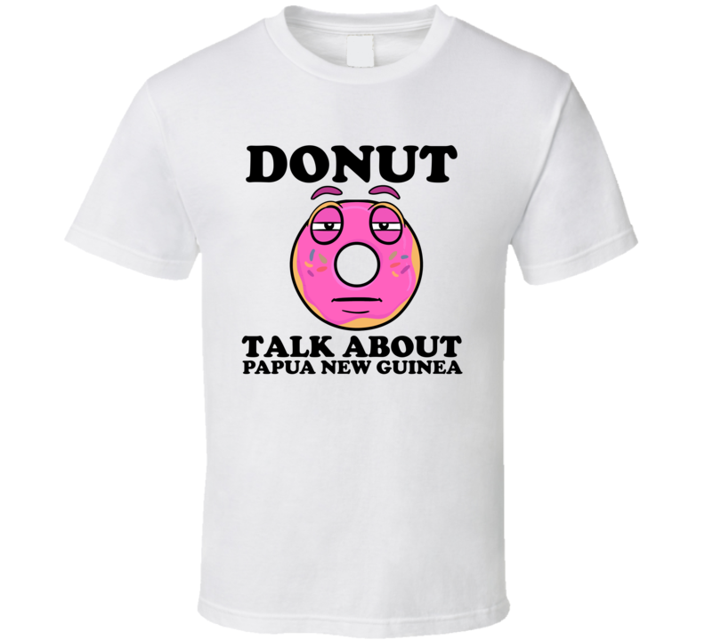 Donut Talk About Papua New Guinea Funny Pun Shirt