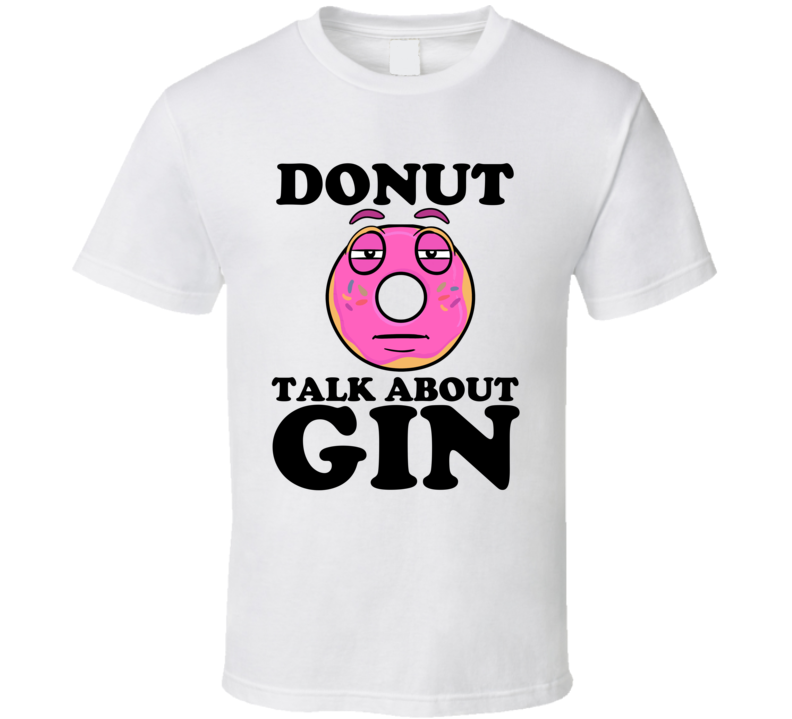 Donut Talk About Gin Funny Pun Shirt