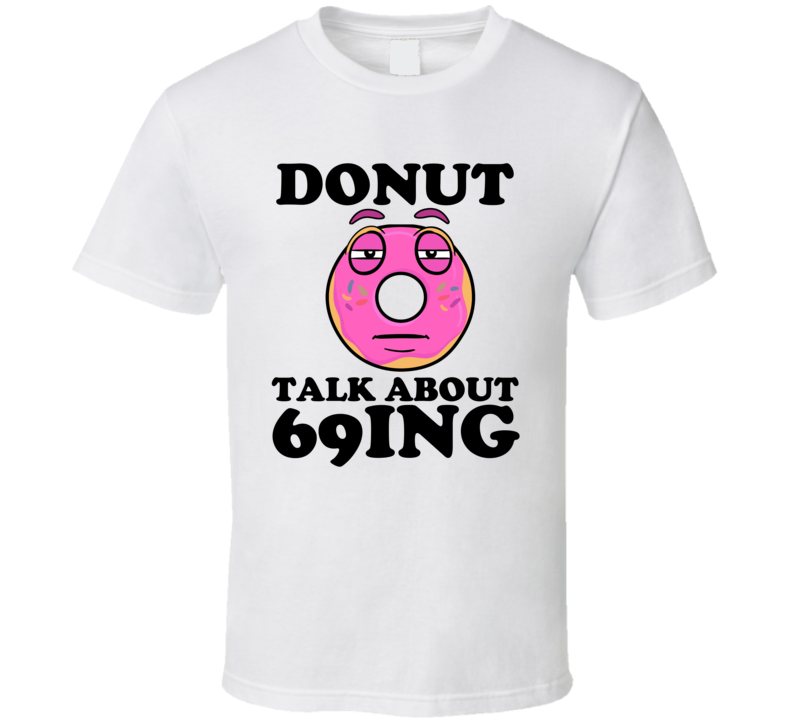 Donut Talk About 69ing Funny Pun Shirt