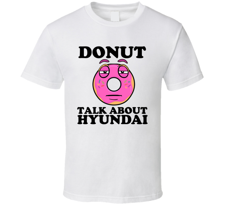 Donut Talk About Hyundai Funny Pun Shirt