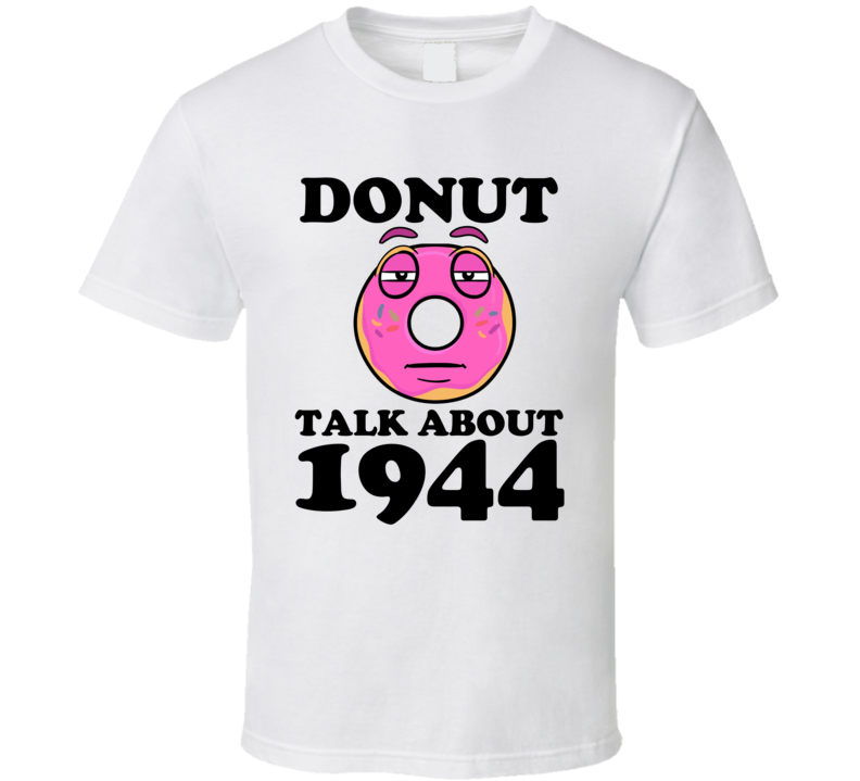 Donut Talk About 1944 Funny Pun Shirt