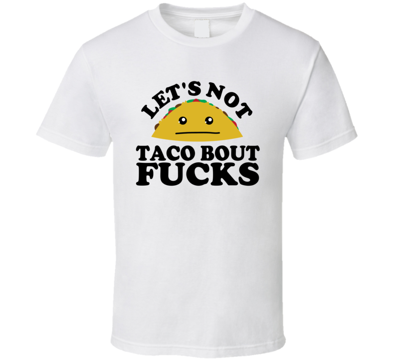 Let's Not Taco Bout Fucks Funny Pun Shirt