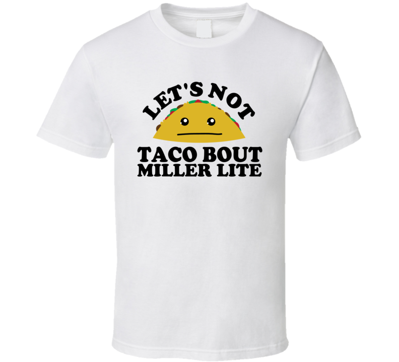 Let's Not Taco Bout Miller Lite Funny Pun Shirt