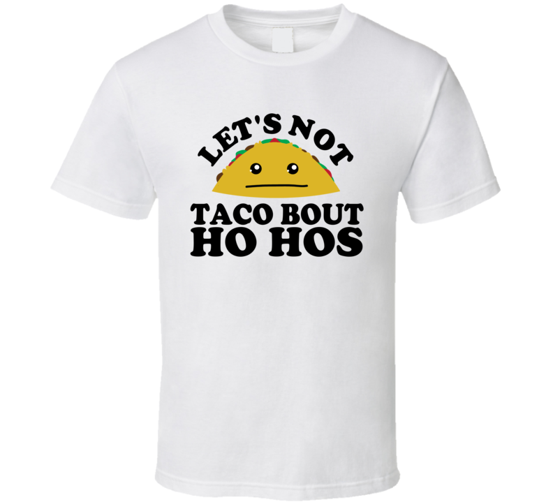 Let's Not Taco Bout Ho Hos Funny Pun Shirt