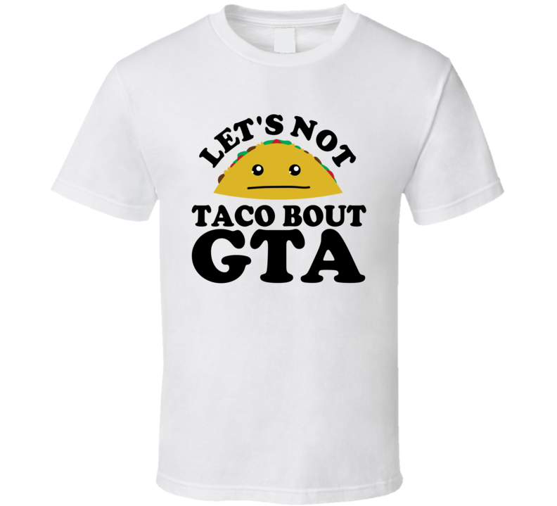 Let's Not Taco Bout GTA Funny Pun Shirt