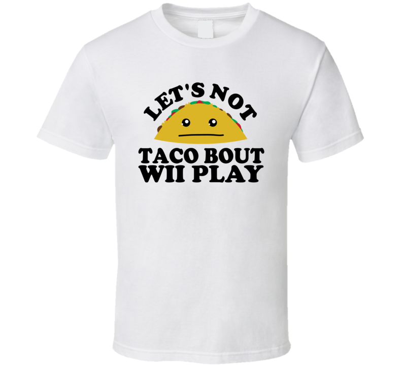 Let's Not Taco Bout Wii Play Funny Pun Shirt