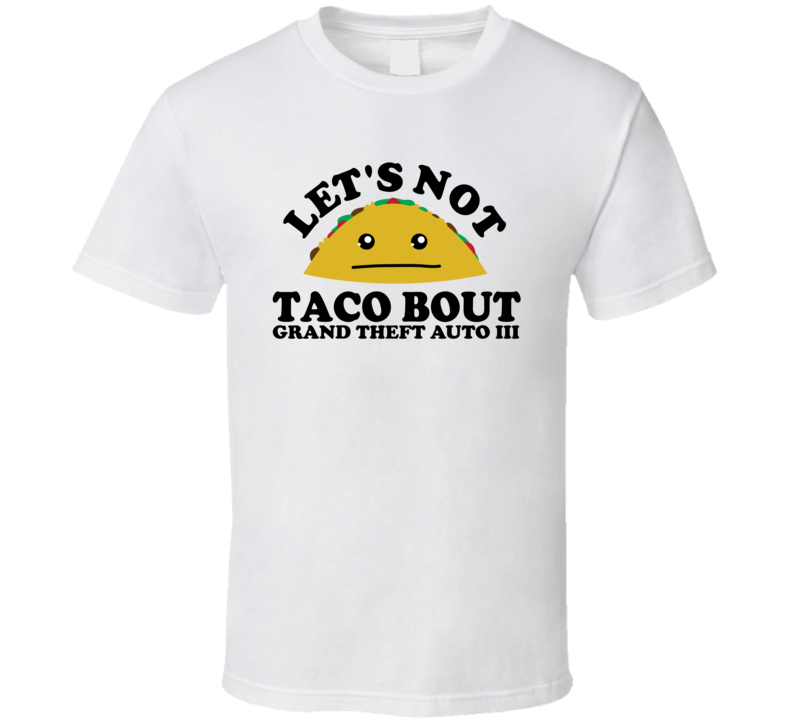 Let's Not Taco Bout Grand Theft Auto III Funny Pun Shirt